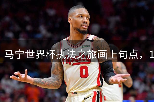 马宁世界杯执法之旅画上句点，13名裁判继续征战淘汰赛